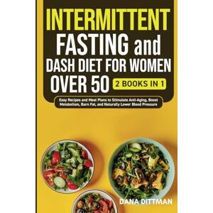 Dittman, Dana Intermittent Fasting and Dash Diet for Women Over 50: 2 in 1 Easy Recipes and Meal Plans to Stimulate Anti-Aging, Boost Metabolism, Burn Fat, and Naturally Lower Blood Pressure (Fit and Healthy) Dittman, Dana Intermittent Fasting and Dash Diet for Women Over 50: 2 in 1 Easy Recipes and Meal Plans to Stimulate Anti-Aging, Boost Metabolism, Burn Fat, and Naturally Lower Blood Pressure (Fit and Healthy)