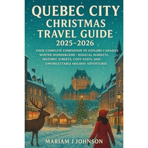 Johnson, Mariam J Quebec City Christmas Travel Guide 2025–2026: Your Complete Companion to Explore Canada’s Winter Wonderland – Magical Markets, Historic Streets, Cozy Stays, and Unforgettable Holiday Adventures Johnson, Mariam J Quebec City Christmas Travel Guide 2025–2026: Your Complete Companion to Explore Canada’s Winter Wonderland – Magical Markets, Historic Streets, Cozy Stays, and Unforgettable Holiday Adventures