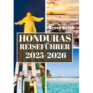 Keith, Berry HONDURAS REISEFÜHRER 2025 (VOLLFARBE): Eine Reise durch die ungezähmten Dschungel, die karibischen Küsten und die kulturellen Reichtümer des best gehüteten Geheimnisses Mittelamerikas Keith, Berry HONDURAS REISEFÜHRER 2025 (VOLLFARBE): Eine Reise durch die ungezähmten Dschungel, die karibischen Küsten und die kulturellen Reichtümer des best gehüteten Geheimnisses Mittelamerikas