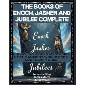 Sims, Jehardus The Books of Enoch, Jasher and Jubilee Complete: Unlocking Hidden Mysteries of the Ancient World From Lost Scriptures Sims, Jehardus The Books of Enoch, Jasher and Jubilee Complete: Unlocking Hidden Mysteries of the Ancient World From Lost Scriptures