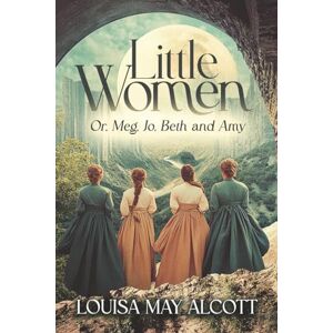 Alcott, Louisa May Little Women (Annotated): Or, Meg, Jo, Beth and Amy Alcott, Louisa May Little Women (Annotated): Or, Meg, Jo, Beth and Amy