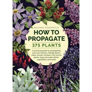 Richard Rosenfeld How to Propagate 375 Plants: A practical guide to propagating your own flowers, foliage plants, trees, shrubs, climbers, wet-loving plants, bog and water plants, vegetables and herbs Richard Rosenfeld How to Propagate 375 Plants: A practical guide to propagating your own flowers, foliage plants, trees, shrubs, climbers, wet-loving plants, bog and water plants, vegetables and herbs