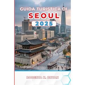 BRYAN, ROBERTA K. GUIDA TURISTICA DI SEOUL 2025: Scopri palazzi, cibo di strada, i tuoi itinerari essenziali da 3 a 7 giorni con consigli da esperti su cultura, vita ... nascoste nella vibrante capitale della Corea BRYAN, ROBERTA K. GUIDA TURISTICA DI SEOUL 2025: Scopri palazzi, cibo di strada, i tuoi itinerari essenziali da 3 a 7 giorni con consigli da esperti su cultura, vita ... nascoste nella vibrante capitale della Corea