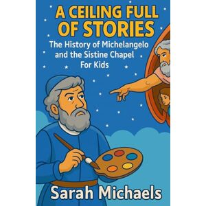 Michaels, Sarah A Ceiling Full of Stories: The History of the Michelangelo and the Sistine Chapel For Kids (Historic Landmarks for Kids) Michaels, Sarah A Ceiling Full of Stories: The History of the Michelangelo and the Sistine Chapel For Kids (Historic Landmarks for Kids)