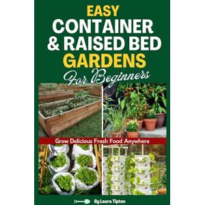 Tipton, Laura Easy Container & Raised Bed Gardens For Beginners: Grow Delicious Fresh Food Anywhere Tipton, Laura Easy Container & Raised Bed Gardens For Beginners: Grow Delicious Fresh Food Anywhere