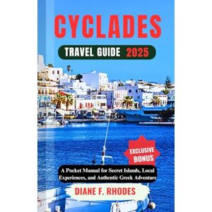 F. Rhodes, Diane CYCLADES TRAVEL GUIDE 2025: A Pocket Manual for Secret Islands, Local Experiences, and Authentic Greek Adventure F. Rhodes, Diane CYCLADES TRAVEL GUIDE 2025: A Pocket Manual for Secret Islands, Local Experiences, and Authentic Greek Adventure