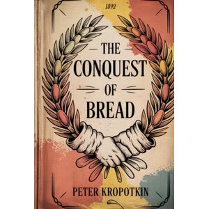 Kropotkin, Peter The Conquest of Bread Kropotkin, Peter The Conquest of Bread