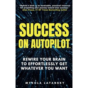 Latansky, Mykola Success on Autopilot: Rewire Your Brain to Effortlessly Get Whatever You Want, Install Genius Habits for Instant Breakthroughs, And Quickly Achieve a New Level of Success (Genialism™ Teaching) Latansky, Mykola Success on Autopilot: Rewire Your Brain to Effortlessly Get Whatever You Want, Install Genius Habits for Instant Breakthroughs, And Quickly Achieve a New Level of Success (Genialism™ Teaching)