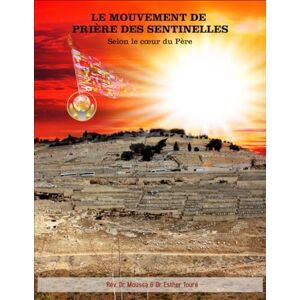 Touré, Rév. Dr. Moussa MOUVEMENT DE PRIÈRE DES SENTINELLES: Selon le Cœur du Père Touré, Rév. Dr. Moussa MOUVEMENT DE PRIÈRE DES SENTINELLES: Selon le Cœur du Père