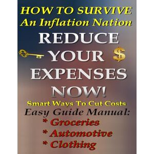 Scott How To Survive An Inflation Nation: Reduce Your Expenses Now! Smart Ways To Cut Costs Scott How To Survive An Inflation Nation: Reduce Your Expenses Now! Smart Ways To Cut Costs