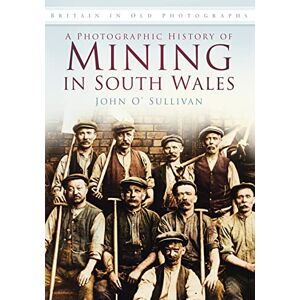O'sullivan, John A Photographic History of Mining in South Wales: Britain in Old Photographs O'sullivan, John A Photographic History of Mining in South Wales: Britain in Old Photographs