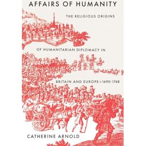 Catherine Arnold Affairs of Humanity: The Religious Origins of Humanitarian Diplomacy in Britain and Europe, 1690-1748 (The Lewis Walpole Series in Eighteenth-Century Culture and History) Catherine Arnold Affairs of Humanity: The Religious Origins of Humanitarian Diplomacy in Britain and Europe, 1690-1748 (The Lewis Walpole Series in Eighteenth-Century Culture and History)