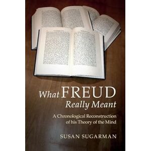 Sugarman, Susan What Freud Really Meant: A Chronological Reconstruction of his Theory of the Mind Sugarman, Susan What Freud Really Meant: A Chronological Reconstruction of his Theory of the Mind