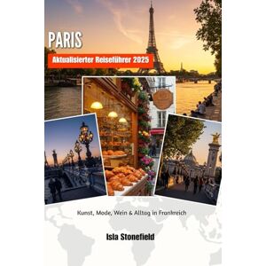 Stonefield, Isla PARIS Aktualisierter Reiseführer 2025: Kunst, Mode, Wein & Alltag in Frankreich Stonefield, Isla PARIS Aktualisierter Reiseführer 2025: Kunst, Mode, Wein & Alltag in Frankreich