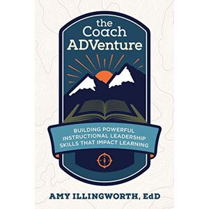 Illingworth, Amy The Coach ADVenture: Building Powerful Instructional Leadership Skills That Impact Learning Illingworth, Amy The Coach ADVenture: Building Powerful Instructional Leadership Skills That Impact Learning