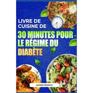 Francis, Lavena LIVRE DE CUISINE DE 30 MINUTES POUR LE RÉGIME DU DIABÈTE: Recettes délicieuses, rapides et faciles pour les personnes prédiabétiques, afin de prévenir le diabète et de stimuler leur métabolisme Francis, Lavena LIVRE DE CUISINE DE 30 MINUTES POUR LE RÉGIME DU DIABÈTE: Recettes délicieuses, rapides et faciles pour les personnes prédiabétiques, afin de prévenir le diabète et de stimuler leur métabolisme