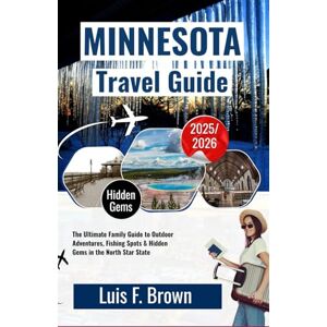 Luis F. Brown Minnesota Travel Guide 2025-2026: The Ultimate Family Guide to Outdoor Adventures, Fishing Spots & Hidden Gems in the North Star State Luis F. Brown Minnesota Travel Guide 2025-2026: The Ultimate Family Guide to Outdoor Adventures, Fishing Spots & Hidden Gems in the North Star State
