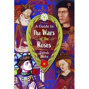 Derek Birks A Guide to the Wars of the Roses Derek Birks A Guide to the Wars of the Roses