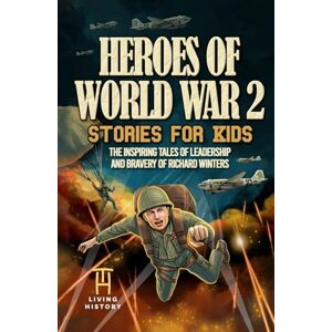 History, Living Heroes of World War 2 Stories for Kids: The Inspiring Tales of Leadership and Bravery of Richard Winters as He Fought in D-Day to Germany (Heroes Series) History, Living Heroes of World War 2 Stories for Kids: The Inspiring Tales of Leadership and Bravery of Richard Winters as He Fought in D-Day to Germany (Heroes Series)