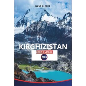ALBERT, DAVE KIRGHIZISTAN GUIDA DI VIAGGIO 2026: Esplora montagne maestose, laghi nascosti, cultura nomade e luoghi avventurosi ALBERT, DAVE KIRGHIZISTAN GUIDA DI VIAGGIO 2026: Esplora montagne maestose, laghi nascosti, cultura nomade e luoghi avventurosi