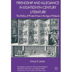 Jones, Emrys Friendship and Allegiance in Eighteenth-Century Literature: The Politics of Private Virtue in the Age of Walpole (Palgrave Studies in the Enlightenment, Romanticism and Cultures of Print) Jones, Emrys Friendship and Allegiance in Eighteenth-Century Literature: The Politics of Private Virtue in the Age of Walpole (Palgrave Studies in the Enlightenment, Romanticism and Cultures of Print)