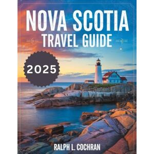 Cochran, Ralph L. Nova Scotia Travel Guide 2025 (FULL-COLOR): Discover the Best of Halifax, Cape Breton, Peggy's Cove, Prince Edward Island, and More – Your Ultimate Guide to Atlantic Canada’s Hidden Gems Cochran, Ralph L. Nova Scotia Travel Guide 2025 (FULL-COLOR): Discover the Best of Halifax, Cape Breton, Peggy's Cove, Prince Edward Island, and More – Your Ultimate Guide to Atlantic Canada’s Hidden Gems