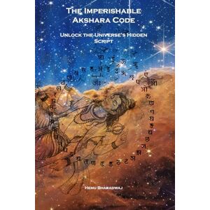 Bharadwaj, Mr Hemu The Imperishable Akshara Code: Unlock the Universe’s Hidden Script Bharadwaj, Mr Hemu The Imperishable Akshara Code: Unlock the Universe’s Hidden Script
