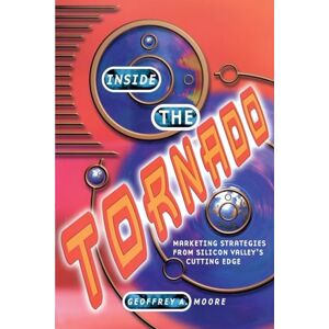 Moore, Geoffrey A. Inside the Tornado: Marketing Strategies from Silicon Valley's Cutting Edge Moore, Geoffrey A. Inside the Tornado: Marketing Strategies from Silicon Valley's Cutting Edge