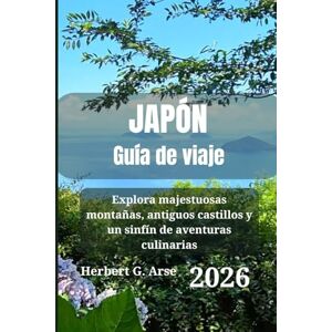 Arse, Herbert G. JAPÓN Guía de viaje 2026: Explora majestuosas montañas, antiguos castillos y un sinfín de aventuras culinarias Arse, Herbert G. JAPÓN Guía de viaje 2026: Explora majestuosas montañas, antiguos castillos y un sinfín de aventuras culinarias
