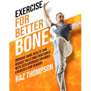 Thompson, Baz Exercise for Better Bones: Improve Bone Health and Reduce Falls and Fractures With Osteoporosis-Friendly Exercises for Seniors (Strength Training for Seniors) Thompson, Baz Exercise for Better Bones: Improve Bone Health and Reduce Falls and Fractures With Osteoporosis-Friendly Exercises for Seniors (Strength Training for Seniors)