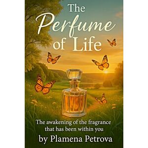 Petrova, Miss Plamena The perfume of life: The awakening of the fragrance that has been within you Petrova, Miss Plamena The perfume of life: The awakening of the fragrance that has been within you