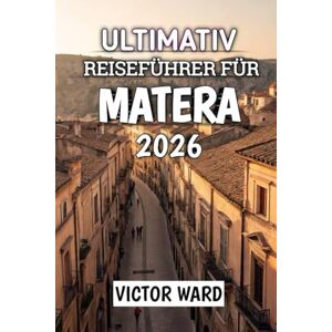 Ward, Victor Ultimativ Reiseführer Für Matera 2026: Entdecken Sie die antike Stadt aus Stein, Kultur und zeitloser Schönheit in Süditalien Ward, Victor Ultimativ Reiseführer Für Matera 2026: Entdecken Sie die antike Stadt aus Stein, Kultur und zeitloser Schönheit in Süditalien