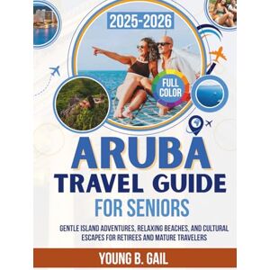 GAIL, YOUNG B ARUBA Travel Guide for Seniors 2025–2026: Gentle Island Adventures, Relaxing Beaches, and Cultural Escapes for Retirees and Mature Travelers GAIL, YOUNG B ARUBA Travel Guide for Seniors 2025–2026: Gentle Island Adventures, Relaxing Beaches, and Cultural Escapes for Retirees and Mature Travelers