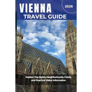 J. Harlow, Elias VIENNA TRAVEL GUIDE 2026: Explore Top Sights, Neighborhoods, Foods, and Practical Visitor Information J. Harlow, Elias VIENNA TRAVEL GUIDE 2026: Explore Top Sights, Neighborhoods, Foods, and Practical Visitor Information