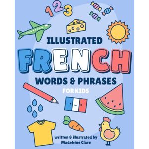 Clare, Miss Madeleine The Illustrated French Learning Book: for kids Clare, Miss Madeleine The Illustrated French Learning Book: for kids
