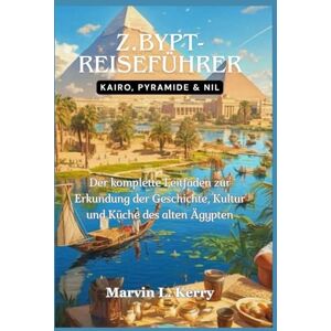 Kerry, Marvin L. Z.BYPT-REISEFÜHRER: KAIRO, PYRAMIDE & NIL: Der komplette Leitfaden zur Erkundung der Geschichte, Kultur und Küche des alten Ägypten Kerry, Marvin L. Z.BYPT-REISEFÜHRER: KAIRO, PYRAMIDE & NIL: Der komplette Leitfaden zur Erkundung der Geschichte, Kultur und Küche des alten Ägypten