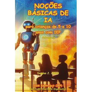 Alford, Douglas J NOÇÕES BÁSICAS DE IA: para crianças de 5 a 10 anos com IEP (IEP Portuguses (Português)) Alford, Douglas J NOÇÕES BÁSICAS DE IA: para crianças de 5 a 10 anos com IEP (IEP Portuguses (Português))