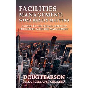 Pearson, Doug Facilities Management: What Really Matters: A Guide To The Human Aspect Of Successful Facilities Management Pearson, Doug Facilities Management: What Really Matters: A Guide To The Human Aspect Of Successful Facilities Management