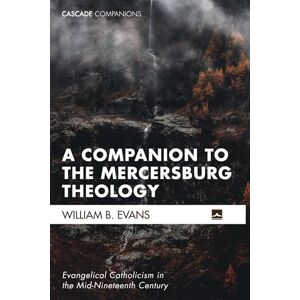 Evans, William B. A Companion to the Mercersburg Theology: Evangelical Catholicism in the Mid-Nineteenth Century: 44 (Cascade Companions) Evans, William B. A Companion to the Mercersburg Theology: Evangelical Catholicism in the Mid-Nineteenth Century: 44 (Cascade Companions)
