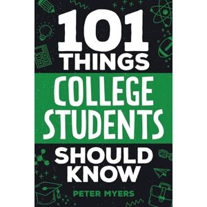 Myers, Peter 101 Things College Students Should Know: From Navigating Academics, Campus Life, Budgeting, Career Planning, Life Skills, Health, and Much More! Myers, Peter 101 Things College Students Should Know: From Navigating Academics, Campus Life, Budgeting, Career Planning, Life Skills, Health, and Much More!