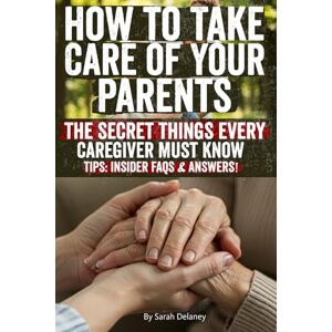 Delaney, Sarah How to Take Care of Your Parents: Essential Guide to Caring for Aging Parents, Managing Legal & Financial Planning, Dementia Care, and Providing ... Care at Home Without Stress or Overwhelm Delaney, Sarah How to Take Care of Your Parents: Essential Guide to Caring for Aging Parents, Managing Legal & Financial Planning, Dementia Care, and Providing ... Care at Home Without Stress or Overwhelm