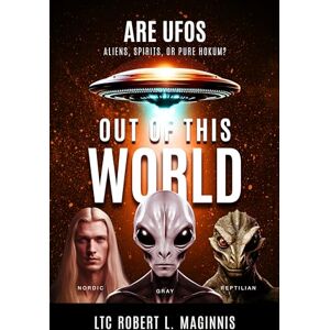 Maginnis, LTC. Robert L. Out of this World: Are UFOs Aliens, Spirits, or Pure Hokum? Maginnis, LTC. Robert L. Out of this World: Are UFOs Aliens, Spirits, or Pure Hokum?
