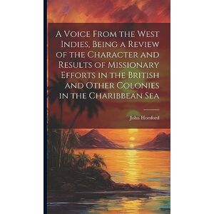 Horsford, John A Voice From the West Indies, Being a Review of the Character and Results of Missionary Efforts in the British and Other Colonies in the Charibbean Sea Horsford, John A Voice From the West Indies, Being a Review of the Character and Results of Missionary Efforts in the British and Other Colonies in the Charibbean Sea
