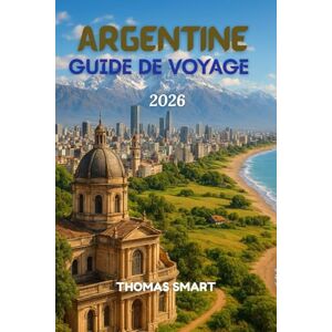 SMART, THOMAS GUIDE DE VOYAGE ARGENTINE 2026: Un voyage à travers la passion, la culture et les merveilles naturelles SMART, THOMAS GUIDE DE VOYAGE ARGENTINE 2026: Un voyage à travers la passion, la culture et les merveilles naturelles