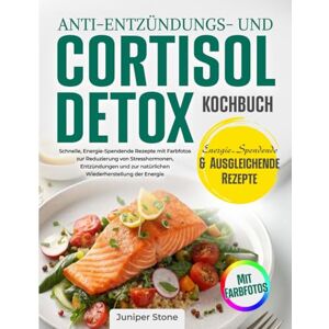 Stone, Juniper Anti-Entzündungs-Cortisol-Detox-Diät Kochbuch: Schnelle, Energie-Spendende Rezepte mit Farbfotos zur Reduzierung von Stresshormonen, Entzündungen und zur natürlichen Wiederherstellung der Energie Stone, Juniper Anti-Entzündungs-Cortisol-Detox-Diät Kochbuch: Schnelle, Energie-Spendende Rezepte mit Farbfotos zur Reduzierung von Stresshormonen, Entzündungen und zur natürlichen Wiederherstellung der Energie