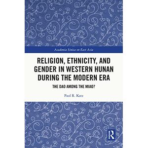 Routledge Religion, Ethnicity, and Gender in Western Hunan during the Modern Era: The Dao among the Miao? (Academia Sinica on East Asia) Routledge Religion, Ethnicity, and Gender in Western Hunan during the Modern Era: The Dao among the Miao? (Academia Sinica on East Asia)