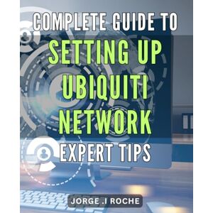 I Roche, Jorge . Complete Guide to Setting Up Ubiquiti Network: Expert Tips.: Streamline Your Network Setup: Essential Strategies and Techniques for Ubiquiti Expertise. I Roche, Jorge . Complete Guide to Setting Up Ubiquiti Network: Expert Tips.: Streamline Your Network Setup: Essential Strategies and Techniques for Ubiquiti Expertise.