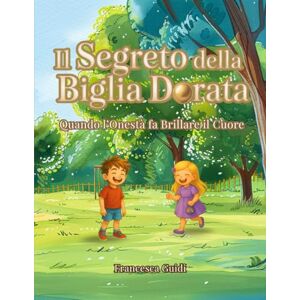 GUIDI, FRANCESCA IL SEGRETO DELLA BIGLIA DORATA: Quando l'Onestà fa Brillare il Cuore Un libro Illustrato per Bambini di Età 4 5 6 7 8 Una Storia di Intelligenza ... di Dire la Verità e Comprendere i Sentimenti GUIDI, FRANCESCA IL SEGRETO DELLA BIGLIA DORATA: Quando l'Onestà fa Brillare il Cuore Un libro Illustrato per Bambini di Età 4 5 6 7 8 Una Storia di Intelligenza ... di Dire la Verità e Comprendere i Sentimenti