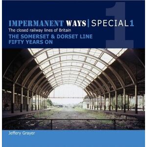 Grayer, Jeffery Impermanent Ways Special 1: Somerset & Dorset Line Fifty Years on Grayer, Jeffery Impermanent Ways Special 1: Somerset & Dorset Line Fifty Years on
