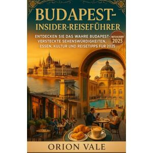 Orion Budapest Insider-Reiseführer: Entdecken Sie das wahre Budapest – Versteckte Sehenswürdigkeiten, Thermalbäder, Essen, Kultur und Reisetipps für 2025 Orion Budapest Insider-Reiseführer: Entdecken Sie das wahre Budapest – Versteckte Sehenswürdigkeiten, Thermalbäder, Essen, Kultur und Reisetipps für 2025